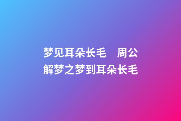 梦见耳朵长毛　周公解梦之梦到耳朵长毛